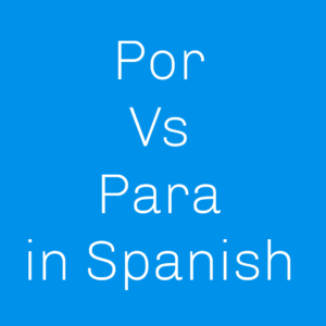 When to Use Para vs Por in Spanish