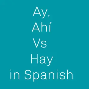 When to use Ay Ahí and Hay in Spanish