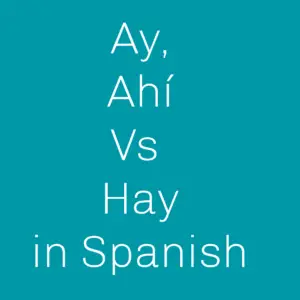 When to use Ay, Ahí and Hay in Spanish
