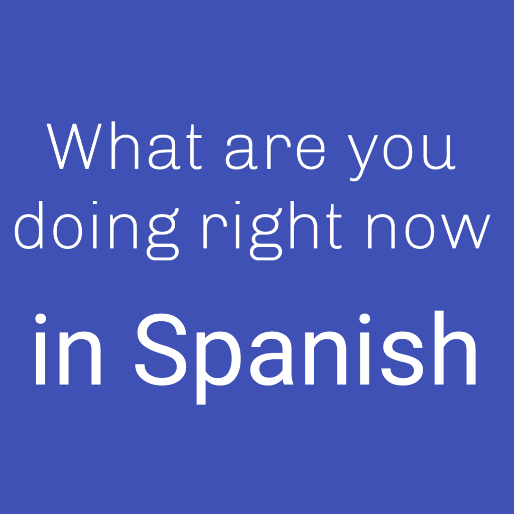 what-are-you-doing-right-now-in-spanish-spanish-to-go