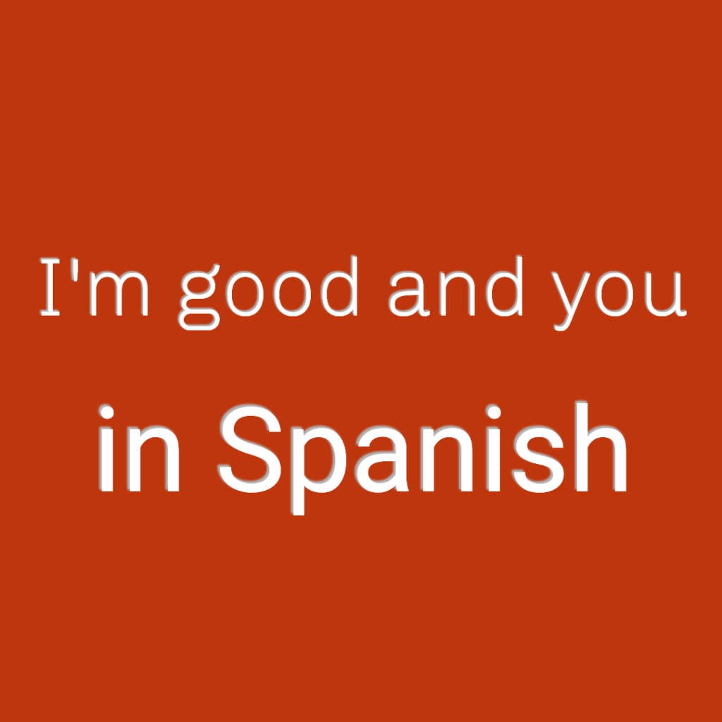 Im good and you in Spanish
