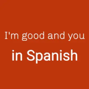 I'm good and you in Spanish